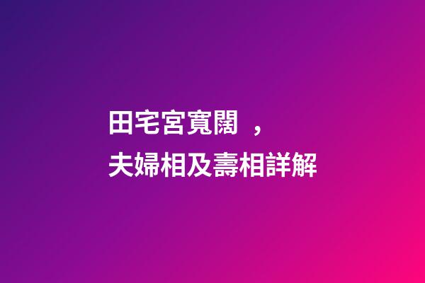 田宅宮寬闊，夫婦相及壽相詳解